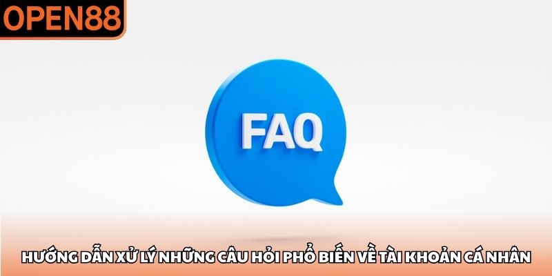 Hướng dẫn xử lý những câu hỏi phổ biến về tài khoản cá nhân Câu hỏi thường gặp