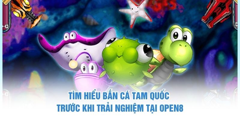 Tìm hiểu bắn cá tam quốc trước khi trải nghiệm tại OPEN88 Bắn cá tam quốc