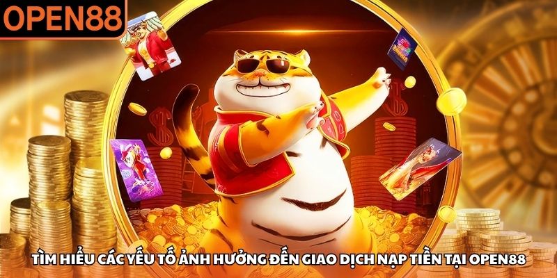 Tìm hiểu các yếu tố ảnh hưởng đến giao dịch nạp tiền tại OPEN88 OPEN88 nạp tiền không vào