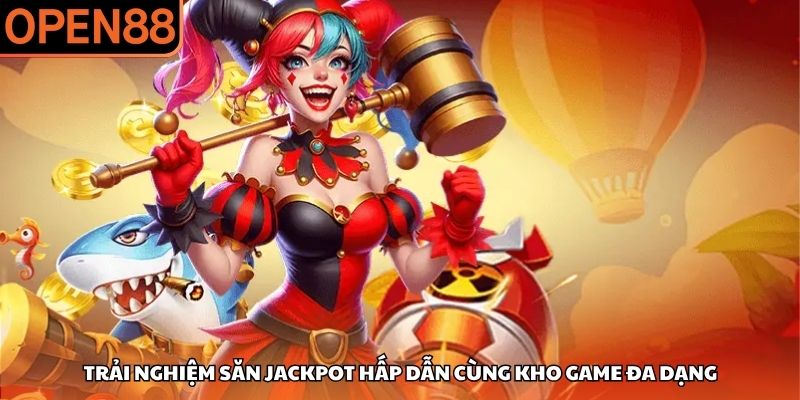 Trải nghiệm săn Jackpot hấp dẫn cùng kho game đa dạng Nổ hũ OPEN88