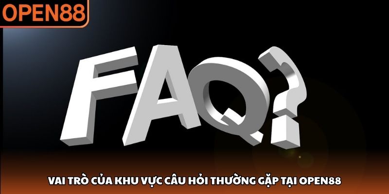 Vai trò của khu vực câu hỏi thường gặp tại OPEN88 Câu hỏi thường gặp