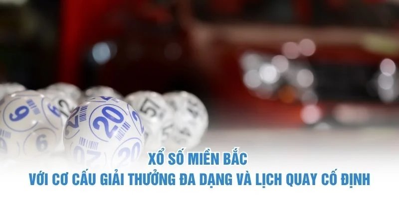 Xổ số miền Bắc với cơ cấu giải thưởng đa dạng và lịch quay cố định xổ số miền bắc